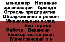 IT-менеджер › Название организации ­ Армада › Отрасль предприятия ­ Обслуживание и ремонт › Минимальный оклад ­ 30 000 - Все города Работа » Вакансии   . Башкортостан респ.,Мечетлинский р-н